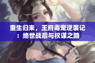 重生归来，王府毒宠逆袭记：绝世战后与权谋之路