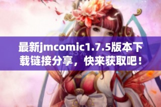 最新jmcomic1.7.5版本下载链接分享，快来获取吧！