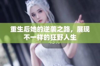 重生后她的逆袭之路，展现不一样的狂野人生
