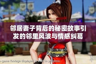 邻居妻子背后的秘密故事引发的邻里风波与情感纠葛