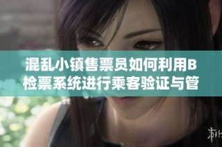 混乱小镇售票员如何利用B检票系统进行乘客验证与管理