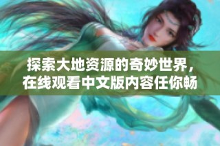 探索大地资源的奇妙世界，在线观看中文版内容任你畅享