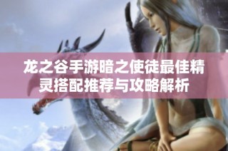 龙之谷手游暗之使徒最佳精灵搭配推荐与攻略解析