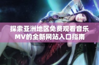 探索亚洲地区免费观看音乐MV的全新网站入口指南