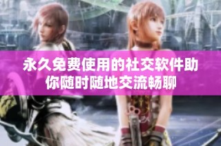 永久免费使用的社交软件助你随时随地交流畅聊