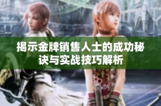 揭示金牌销售人士的成功秘诀与实战技巧解析