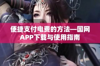 便捷支付电费的方法—国网APP下载与使用指南