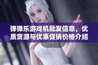 弹弹乐游戏机批发信息，优质货源与优惠促销价格介绍