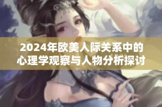 2024年欧美人际关系中的心理学观察与人物分析探讨