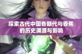 探索古代中国各朝代与香蕉的历史渊源与影响