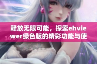 释放无限可能，探索ehviewer绿色版的精彩功能与使用体验