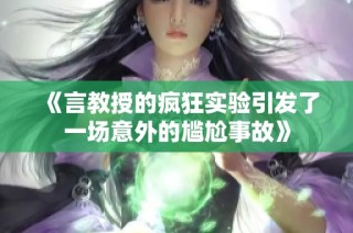 《言教授的疯狂实验引发了一场意外的尴尬事故》