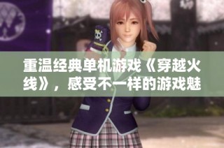 重温经典单机游戏《穿越火线》，感受不一样的游戏魅力