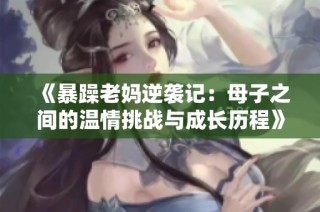 《暴躁老妈逆袭记：母子之间的温情挑战与成长历程》