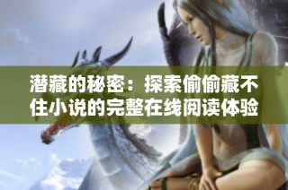 潜藏的秘密：探索偷偷藏不住小说的完整在线阅读体验