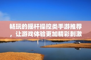 畅玩的摇杆操控类手游推荐，让游戏体验更加精彩刺激