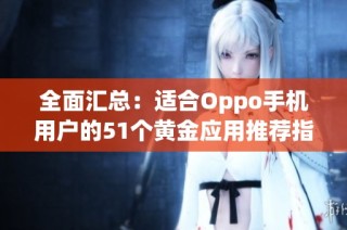 全面汇总：适合Oppo手机用户的51个黄金应用推荐指南
