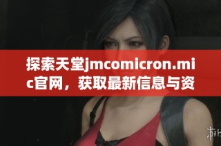 探索天堂jmcomicron.mic官网，获取最新信息与资源