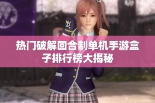 热门破解回合制单机手游盒子排行榜大揭秘