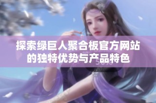 探索绿巨人聚合板官方网站的独特优势与产品特色