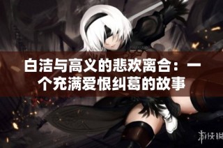 白洁与高义的悲欢离合：一个充满爱恨纠葛的故事