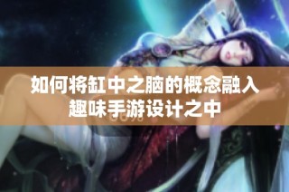 如何将缸中之脑的概念融入趣味手游设计之中