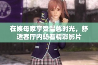 在姨母家享受温馨时光，舒适客厅内畅看精彩影片