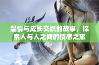 温情与成长交织的故事，探索人与人之间的情感之旅