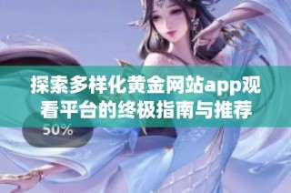探索多样化黄金网站app观看平台的终极指南与推荐