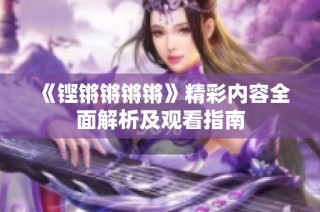 《铿锵锵锵锵》精彩内容全面解析及观看指南