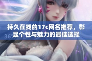 持久在线的17c网名推荐，彰显个性与魅力的最佳选择