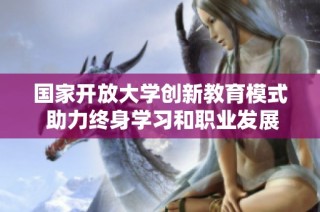 国家开放大学创新教育模式 助力终身学习和职业发展
