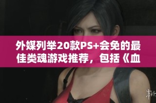 外媒列举20款PS+会免的最佳类魂游戏推荐，包括《血源诅咒》在内