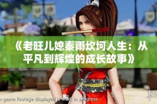 《老旺儿媳秦雨坎坷人生：从平凡到辉煌的成长故事》