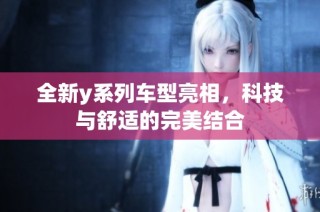 全新y系列车型亮相，科技与舒适的完美结合