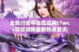 全新讨论平台吃瓜网t7wcc带你领略最新热点资讯