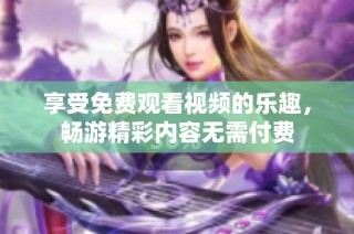 享受免费观看视频的乐趣，畅游精彩内容无需付费