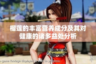 榴莲的丰富营养成分及其对健康的诸多益处分析
