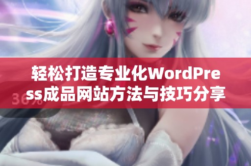 轻松打造专业化WordPress成品网站方法与技巧分享 轻松打造专业化WordPress成品网站方法与技巧分享