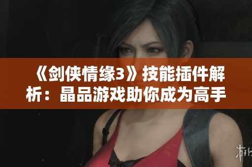 《剑侠情缘3》技能插件解析:晶品游戏助你成为高手玩家 《剑侠情缘3》技能插件解析:晶品游戏助你成为高手玩家