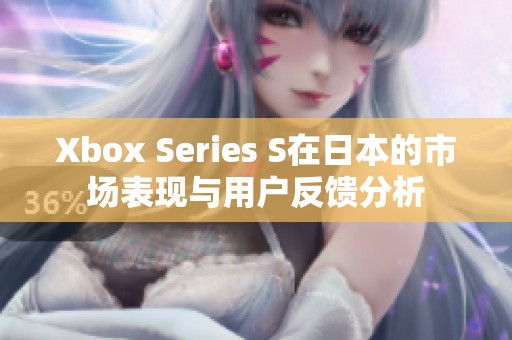 Xbox Series S在日本的市场表现与用户反馈分析 Xbox Series S在日本的市场表现与用户反馈分析