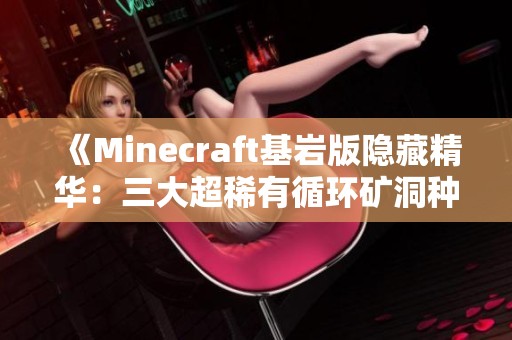 《Minecraft基岩版隐藏精华:三大超稀有循环矿洞种子揭秘》 《Minecraft基岩版隐藏精华:三大超稀有循环矿洞种子揭秘》