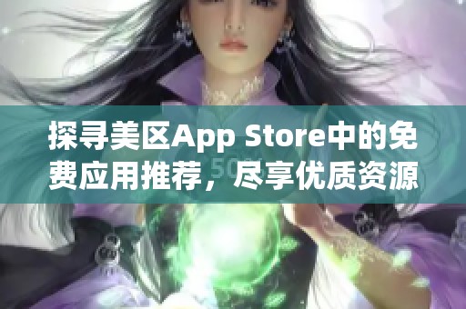 探寻美区App Store中的免费应用推荐,尽享优质资源 探寻美区App Store中的免费应用推荐,尽享优质资源
