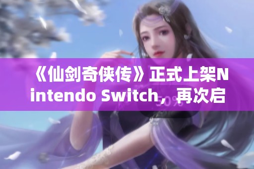 《仙剑奇侠传》正式上架Nintendo Switch,再次启程经典的冒险之旅 《仙剑奇侠传》正式上架Nintendo Switch,再次启程经典的冒险之旅