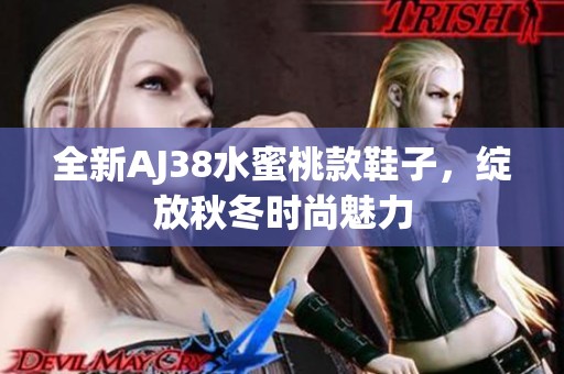 全新AJ38水蜜桃款鞋子,绽放秋冬时尚魅力 全新AJ38水蜜桃款鞋子,绽放秋冬时尚魅力