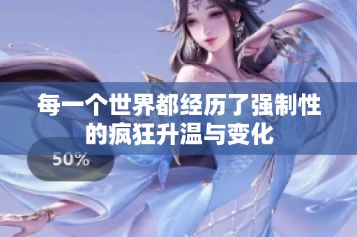 每一个世界都经历了强制性的疯狂升温与变化 每一个世界都经历了强制性的疯狂升温与变化