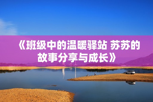 《班级中的温暖驿站 苏苏的故事分享与成长》 《班级中的温暖驿站 苏苏的故事分享与成长》