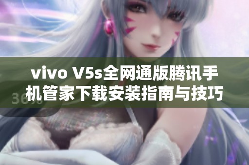 vivo V5s全网通版腾讯手机管家下载安装指南与技巧 vivo V5s全网通版腾讯手机管家下载安装指南与技巧
