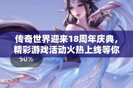 传奇世界迎来18周年庆典,精彩游戏活动火热上线等你参与! 传奇世界迎来18周年庆典,精彩游戏活动火热上线等你参与!