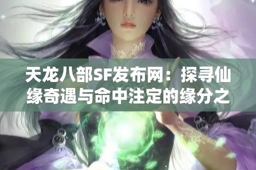 天龙八部SF发布网:探寻仙缘奇遇与命中注定的缘分之旅 天龙八部SF发布网:探寻仙缘奇遇与命中注定的缘分之旅